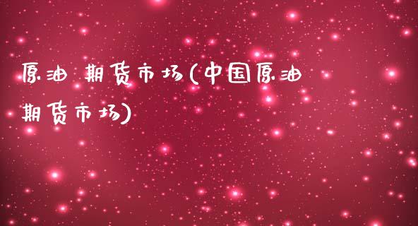 原油 期货市场(中国原油期货市场) (https://www.njaxzs.com/) 期货直播间 第1张