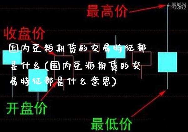国内豆粕期货的交易特征都是什么(国内豆粕期货的交易特征都是什么意思) (https://www.njaxzs.com/) 黄金期货 第1张