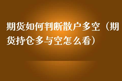期货如何判断散户多空（期货持仓多与空怎么看） (https://www.njaxzs.com/) 期货行情 第1张