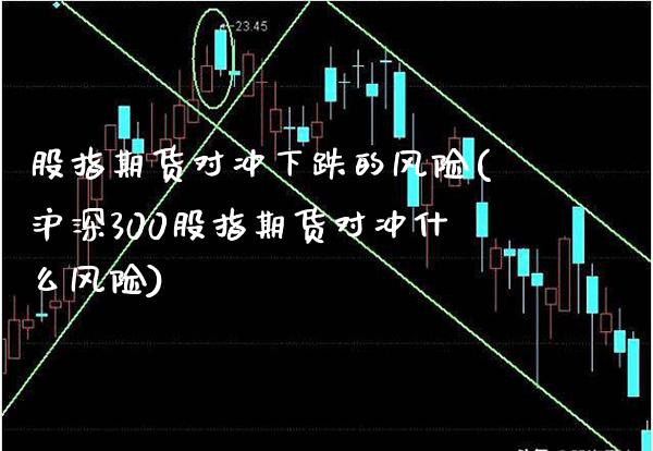 股指期货对冲下跌的风险(沪深300股指期货对冲什么风险) (https://www.njaxzs.com/) 黄金期货 第1张