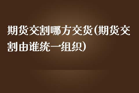 期货交割哪方交货(期货交割由谁统一组织) (https://www.njaxzs.com/) 期货投资 第1张