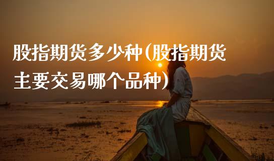 股指期货多少种(股指期货主要交易哪个品种) (https://www.njaxzs.com/) 原油期货 第1张