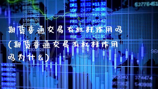 期货普通交易有杠杆作用吗(期货普通交易有杠杆作用吗为什么) (https://www.njaxzs.com/) 期货行情 第1张