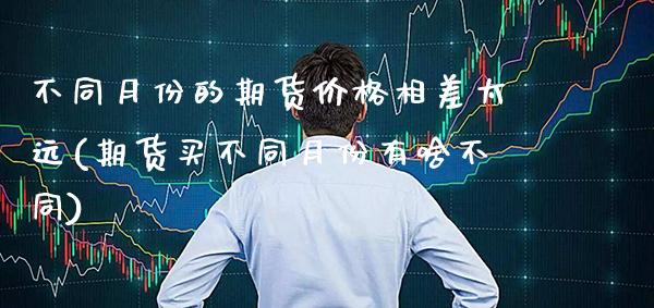 不同月份的期货价格相差太远(期货买不同月份有啥不同) (https://www.njaxzs.com/) 黄金期货 第1张