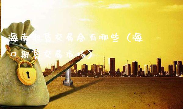 海南期货交易会有哪些（海口期货交易市场） (https://www.njaxzs.com/) 期货行情 第1张