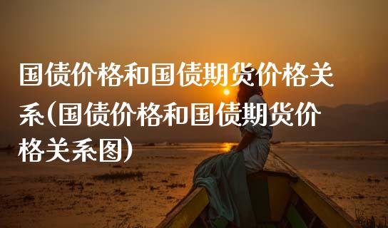 国债价格和国债期货价格关系(国债价格和国债期货价格关系图) (https://www.njaxzs.com/) 期货行情 第1张