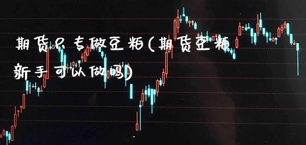 期货只专做豆粕(期货豆粕新手可以做吗) (https://www.njaxzs.com/) 期货行情 第1张