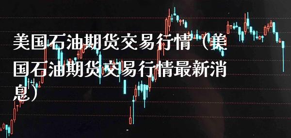 美国石油期货交易行情（美国石油期货交易行情最新消息） (https://www.njaxzs.com/) 黄金期货 第1张
