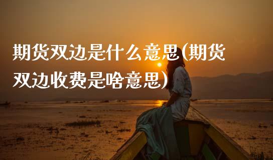 期货双边是什么意思(期货双边收费是啥意思) (https://www.njaxzs.com/) 期货直播间 第1张