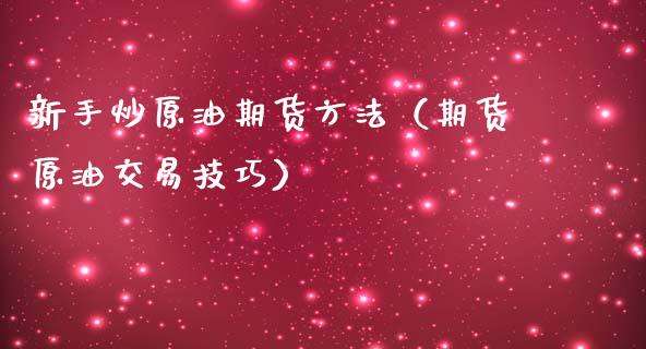 新手炒原油期货方法（期货原油交易技巧） (https://www.njaxzs.com/) 期货直播间 第1张