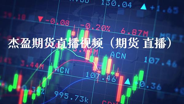 杰盈期货直播（期货 直播） (https://www.njaxzs.com/) 期货开户 第1张