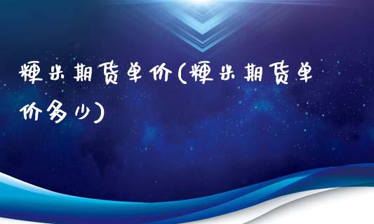 粳米期货单价(粳米期货单价多少) (https://www.njaxzs.com/) 原油期货 第1张