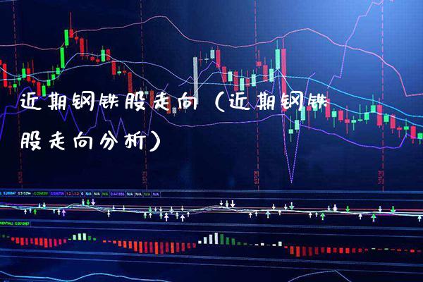 近期钢铁股走向（近期钢铁股走向分析） (https://www.njaxzs.com/) 期货直播间 第1张