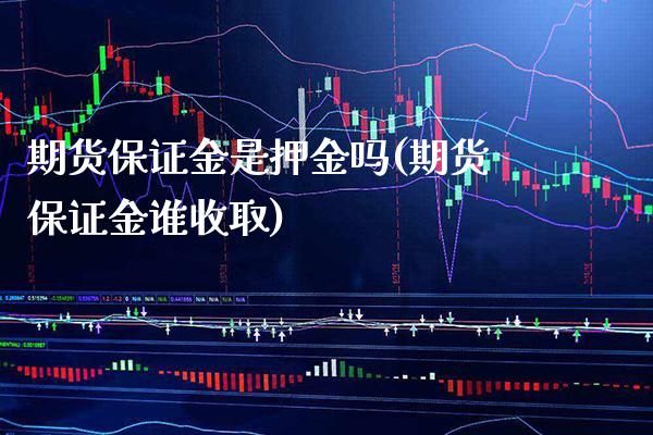 期货保证金是押金吗(期货保证金谁收取) (https://www.njaxzs.com/) 黄金期货 第1张
