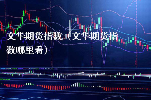 文华期货指数（文华期货指数哪里看） (https://www.njaxzs.com/) 期货直播间 第1张