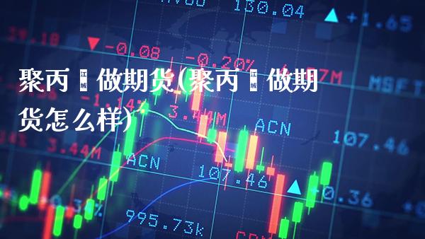 聚丙烯做期货(聚丙烯做期货怎么样) (https://www.njaxzs.com/) 期货直播间 第1张