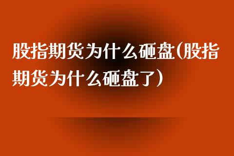 股指期货为什么砸盘(股指期货为什么砸盘了) (https://www.njaxzs.com/) 内盘期货 第1张