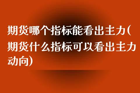 期货哪个指标能看出主力(期货什么指标可以看出主力动向) (https://www.njaxzs.com/) 期货直播间 第1张
