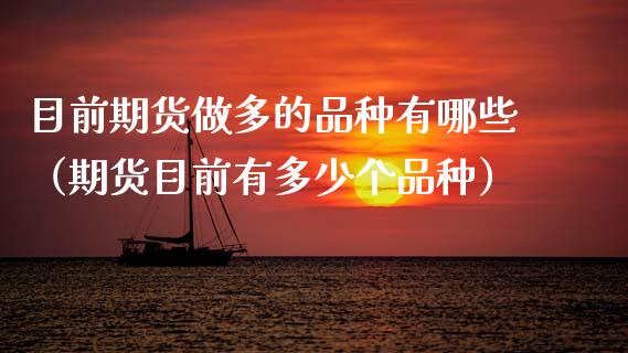 目前期货做多的品种有哪些（期货目前有多少个品种） (https://www.njaxzs.com/) 黄金期货 第1张