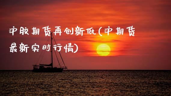 沪胶期货再创新低(沪期货最新实时行情) (https://www.njaxzs.com/) 内盘期货 第1张