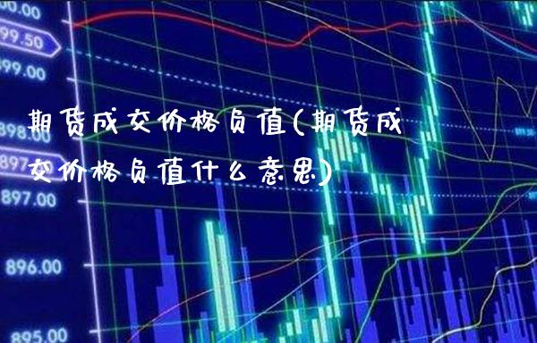 期货成交负值(期货成交负值什么意思) (https://www.njaxzs.com/) 期货行情 第1张