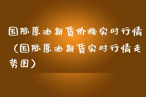国际原油期货实时行情（国际原油期货实时行情走势图） (https://www.njaxzs.com/) 期货行情 第1张