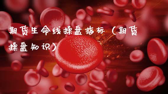 期货生命线操盘指标（期货操盘知识） (https://www.njaxzs.com/) 期货直播间 第1张