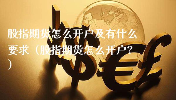 股指期货怎么开户及有什么要求（股指期货怎么开户?） (https://www.njaxzs.com/) 期货行情 第1张