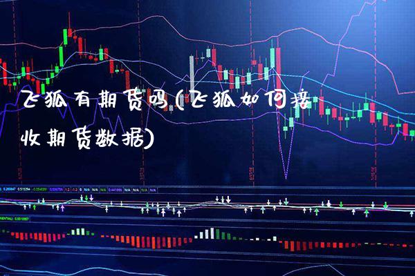 飞狐有期货吗(飞狐如何接收期货数据) (https://www.njaxzs.com/) 期货直播间 第1张