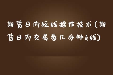 期货日内短线操作技术(期货日内交易看几分钟k线) (https://www.njaxzs.com/) 期货开户 第1张