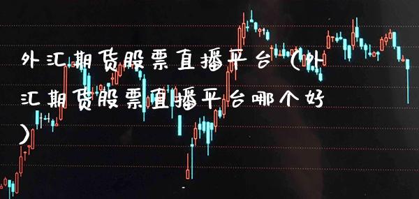 外汇期货股票直播平台（外汇期货股票直播平台哪个好） (https://www.njaxzs.com/) 黄金期货 第1张