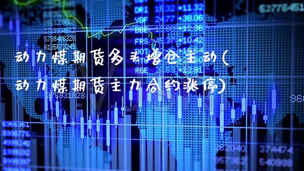 动力煤期货多头增仓主动(动力煤期货主力合约涨停) (https://www.njaxzs.com/) 期货行情 第1张