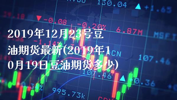 2019年12月23号豆油期货最新(2019年10月19日豆油期货多少) (https://www.njaxzs.com/) 期货行情 第1张