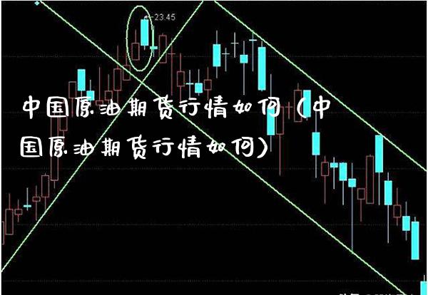 中国原油期货行情如何(中国原油期货行情如何) 期货直播间 第1张-爱新财经 中国原油期货行情如何(中国原油期货行情如何) (https://www.njaxzs.com/) 期货直播间 第1张