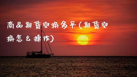 商品期货空换多平(期货空换怎么操作) (https://www.njaxzs.com/) 期货直播间 第1张