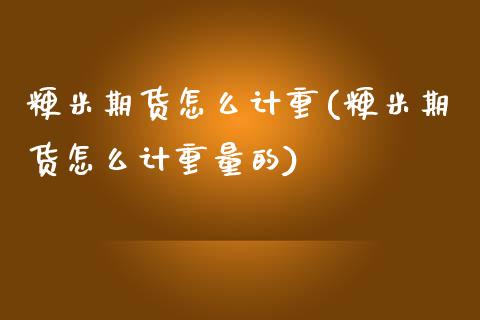 粳米期货怎么计重(粳米期货怎么计重量的) (https://www.njaxzs.com/) 期货直播间 第1张