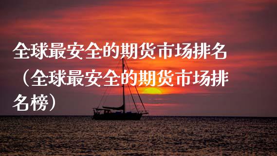 全球最安全的期货市场排名（全球最安全的期货市场排名榜） (https://www.njaxzs.com/) 期货直播间 第1张