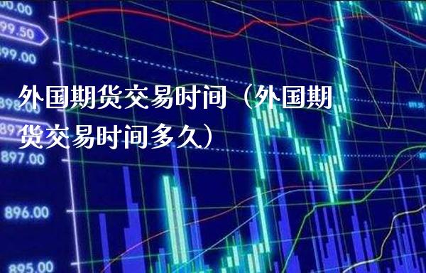 外国期货交易时间（外国期货交易时间多久） (https://www.njaxzs.com/) 期货直播间 第1张