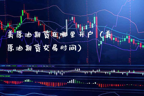 美原油期货在哪里开户（美原油期货交易时间） (https://www.njaxzs.com/) 内盘期货 第1张