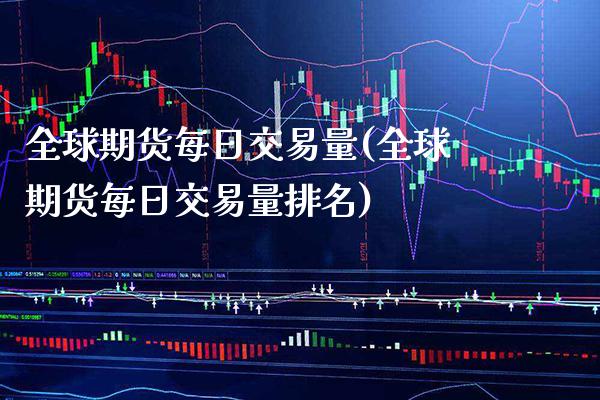 全球期货每日交易量(全球期货每日交易量排名) (https://www.njaxzs.com/) 期货直播间 第1张