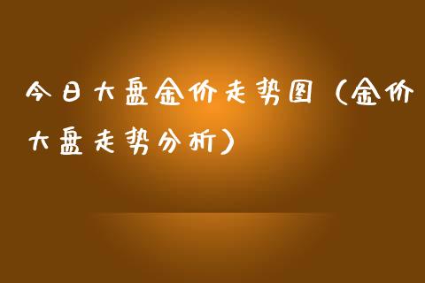 今日大盘金价走势图（金价大盘走势分析） (https://www.njaxzs.com/) 期货直播间 第1张