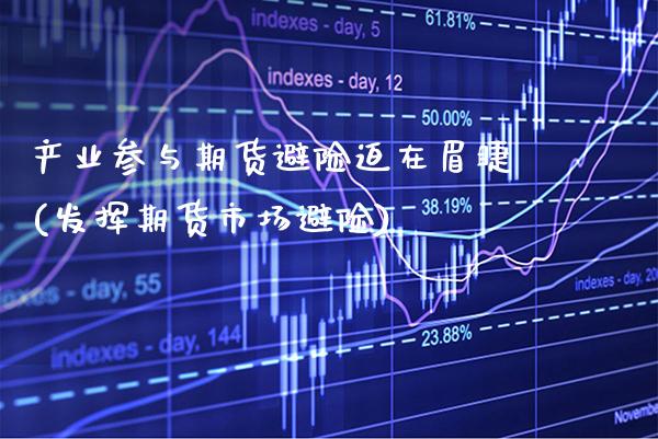 产业参与期货避险迫在眉睫(发挥期货市场避险) 期货开户 第1张-爱新财经 产业参与期货避险迫在眉睫(发挥期货市场避险) (https://www.njaxzs.com/) 期货开户 第1张