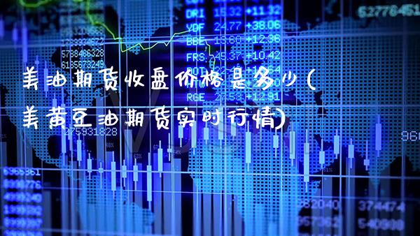 美油期货收盘价格是多少(美黄豆油期货实时行情) (https://www.njaxzs.com/) 期货直播间 第1张