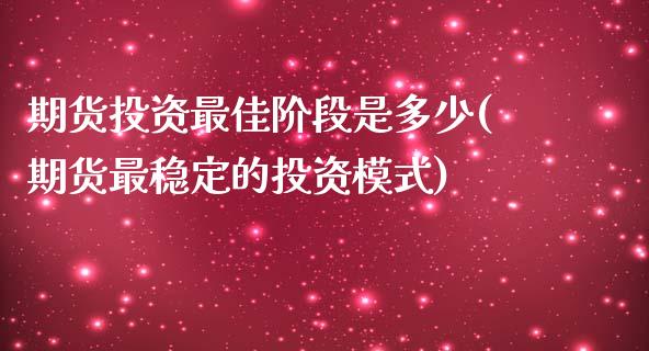 期货投资最佳阶段是多少(期货最稳定的投资模式) (https://www.njaxzs.com/) 内盘期货 第1张