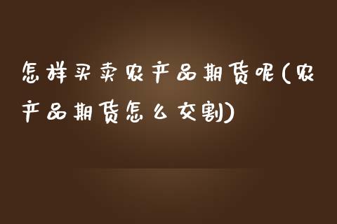 怎样买卖农产品期货呢(农产品期货怎么交割) (https://www.njaxzs.com/) 期货直播间 第1张