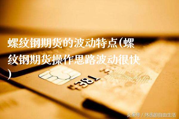 螺纹钢期货的波动特点(螺纹钢期货操作思路波动很快) (https://www.njaxzs.com/) 原油期货 第1张