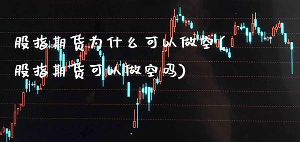 股指期货为什么可以做空(股指期货可以做空吗) (https://www.njaxzs.com/) 原油期货 第1张