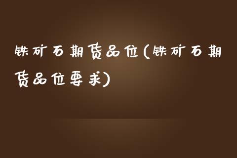 铁矿石期货品位(铁矿石期货品位要求) (https://www.njaxzs.com/) 期货直播间 第1张