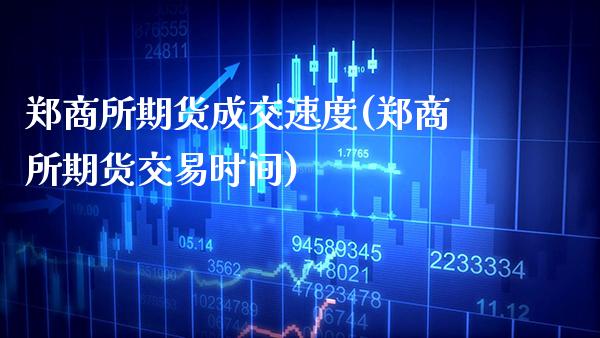 郑商所期货成交速度(郑商所期货交易时间) 黄金期货 第1张-爱新财经 郑商所期货成交速度(郑商所期货交易时间) (https://www.njaxzs.com/) 黄金期货 第1张