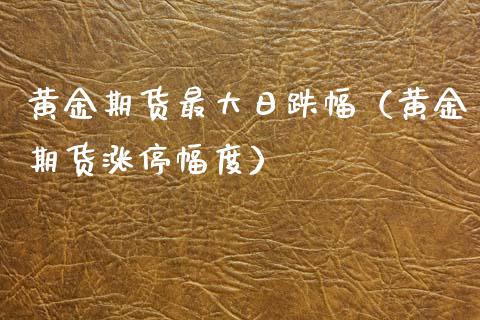黄金期货最大日跌幅（黄金期货涨停幅度） (https://www.njaxzs.com/) 期货直播间 第1张